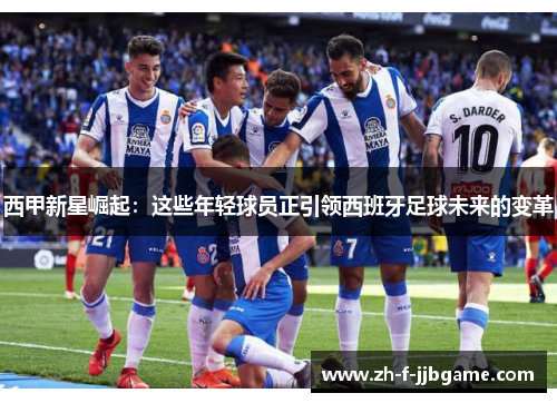 西甲新星崛起：这些年轻球员正引领西班牙足球未来的变革