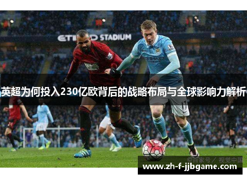 英超为何投入230亿欧背后的战略布局与全球影响力解析