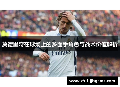 莫德里奇在球场上的多面手角色与战术价值解析