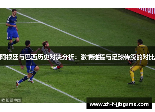 阿根廷与巴西历史对决分析：激情碰撞与足球传统的对比