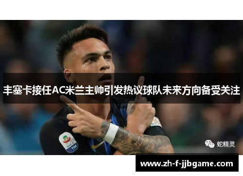 丰塞卡接任AC米兰主帅引发热议球队未来方向备受关注
