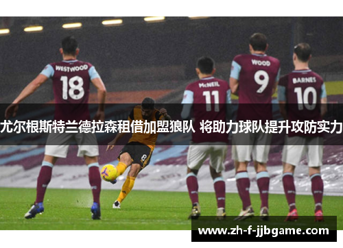 尤尔根斯特兰德拉森租借加盟狼队 将助力球队提升攻防实力