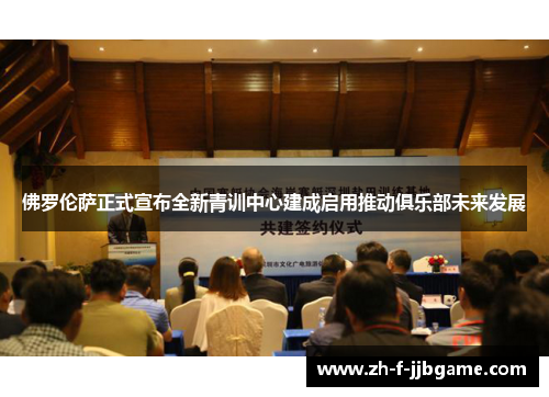 佛罗伦萨正式宣布全新青训中心建成启用推动俱乐部未来发展